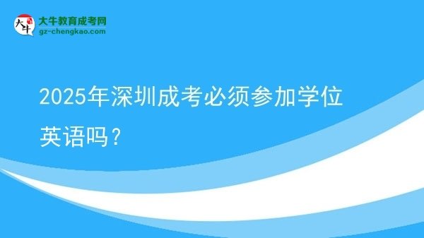 2025年深圳成考必须参加学位英语吗？图片