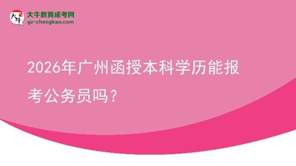 2026年广州函授本科学历能报考公务员吗？图片