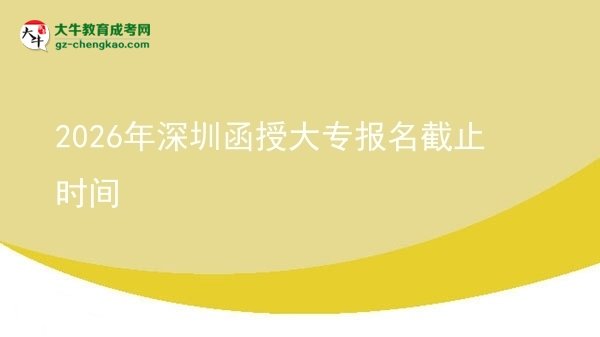 2026年深圳函授大专报名截止时间图片
