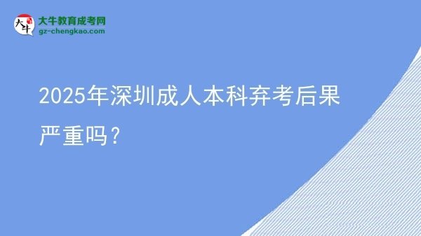 2025年深圳成人本科弃考后果严重吗？图片