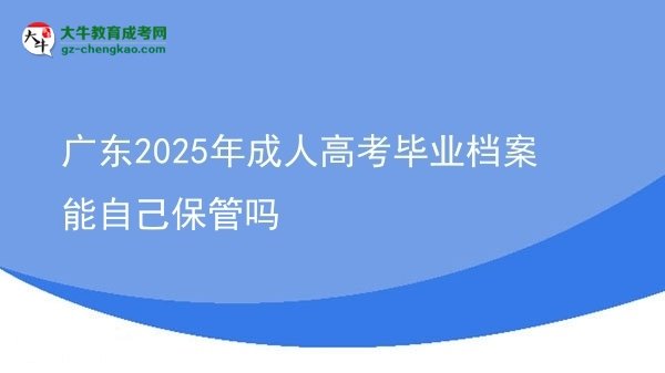 广东2025年成人高考毕业档案能自己保管吗