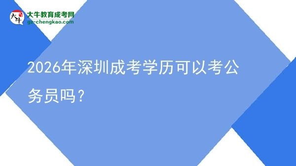 2026年深圳成考学历可以考公务员吗？图片