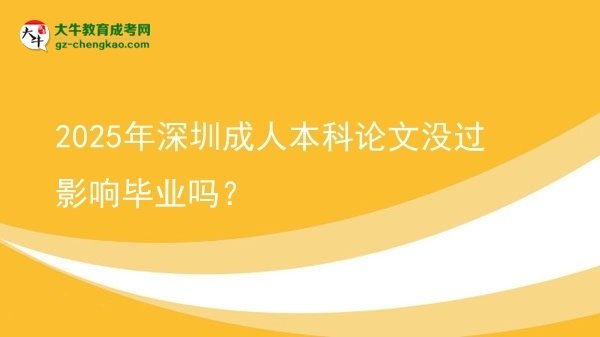 2025年深圳成人本科论文没过影响毕业吗？图片