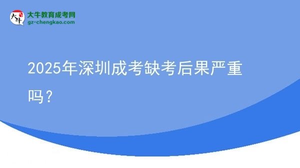 2025年深圳成考缺考后果严重吗？图片
