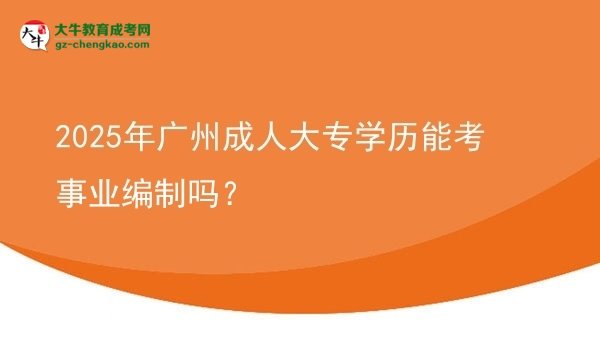 2025年广州成人大专学历能考事业编制吗？图片