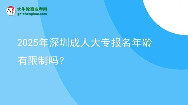 2025年深圳成人大专报名年龄有限制吗？