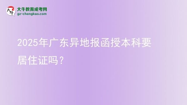 2025年广东异地报函授本科要居住证吗？图片