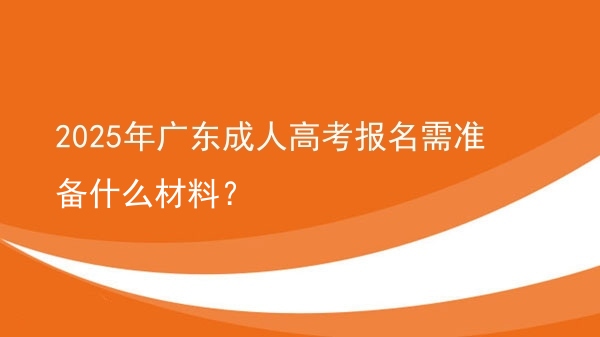 2025年广东成人高考报名需准备什么材料？图片