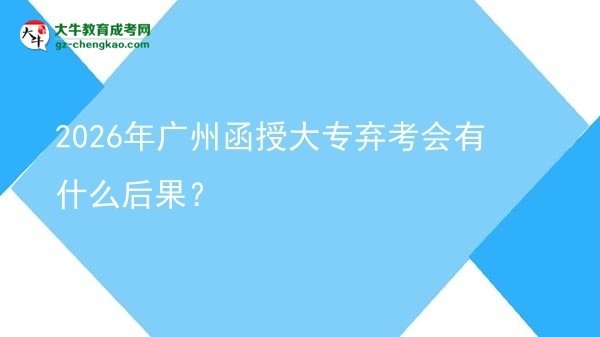 2026年广州函授大专弃考会有什么后果？图片