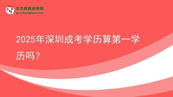 【图文】2025年深圳成考学历算第一学历吗？