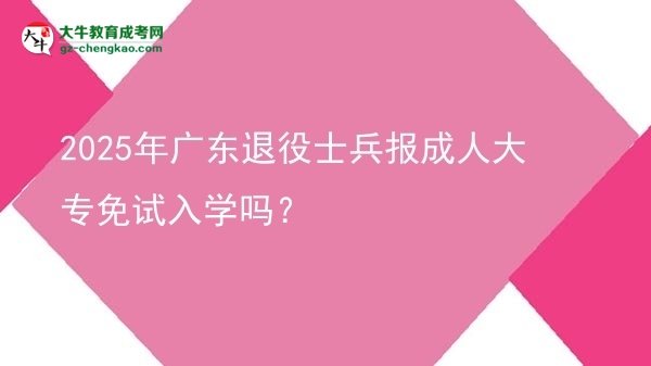2025年广东退役士兵报成人大专免试入学吗？图片