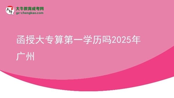 【图文】函授大专算第一学历吗2025年广州