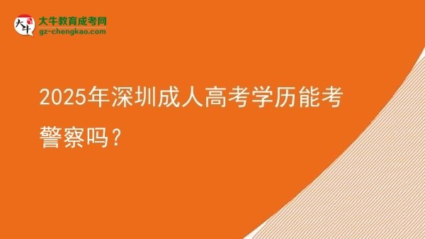 2025年深圳成人高考学历能考警察吗？图片