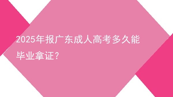 2025年报广东成人高考多久能毕业拿证？图片