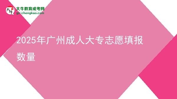 2025年广州成人大专志愿填报数量图片