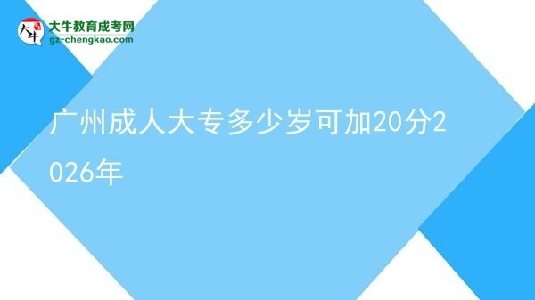 广州成人大专多少岁可加20分2026年图片