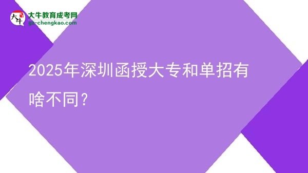 2025年深圳函授大专和单招有啥不同？