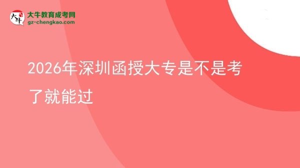 2026年深圳函授大专是不是考了就能过图片