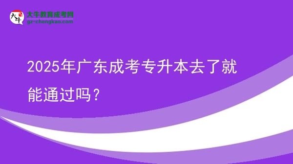 2025年广东成考专升本去了就能通过吗?图片