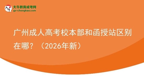 广州成人高考校本部和函授站区别在哪？（2026年新）图片