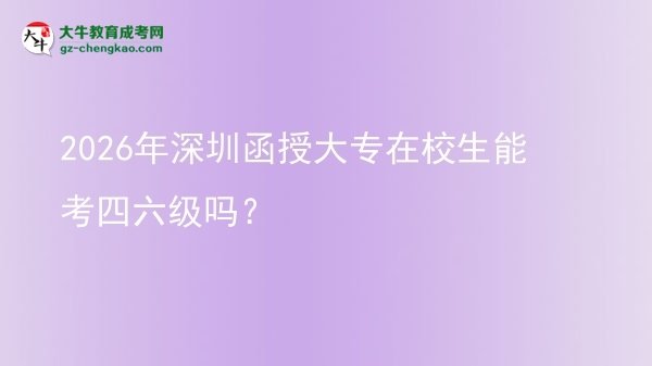 2026年深圳函授大专在校生能考四六级吗？图片
