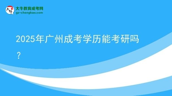 【图文】2025年广州成考学历能考研吗？