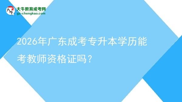 2026年广东成考专升本学历能考教师资格证吗？图片