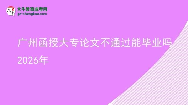 广州函授大专论文不通过能毕业吗2026年图片
