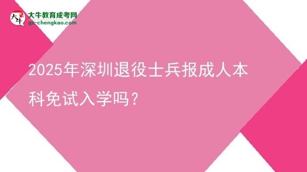 2025年深圳退役士兵报成人本科免试入学吗？图片