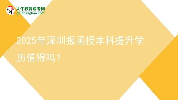 2025年深圳报函授本科提升学历值得吗？图片