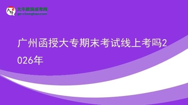 广州函授大专期末考试线上考吗2026年图片