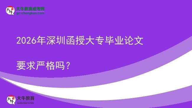 2026年深圳函授大专毕业论文要求严格吗？图片