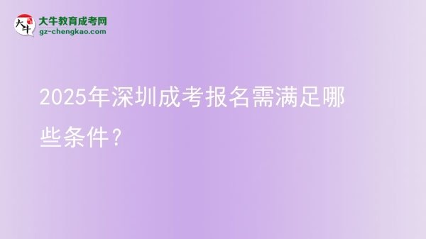【答疑】2025年深圳成考报名需满足哪些条件？