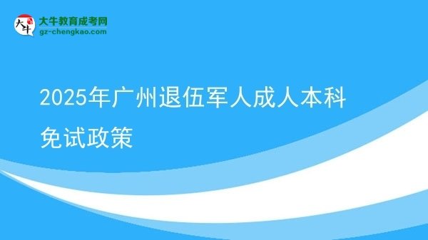 2025年广州退伍军人成人本科免试政策图片