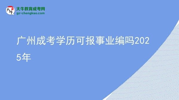 【图文】广州成考学历可报事业编吗2025年
