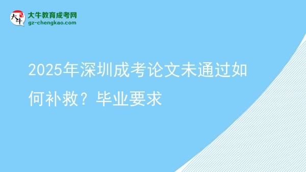 【科普】2025年深圳成考论文未通过如何补救？毕业要求