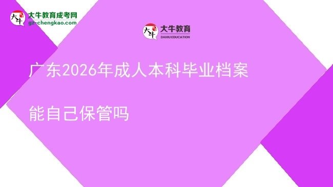 广东2026年成人本科毕业档案能自己保管吗图片