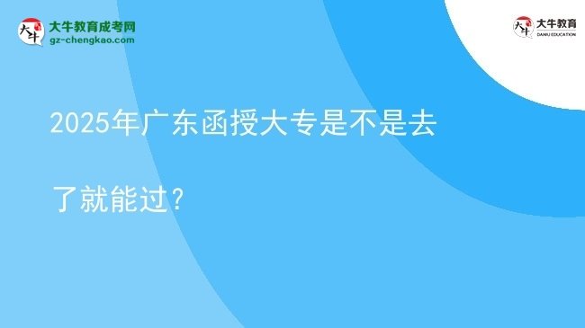 2025年广东函授大专是不是去了就能过？