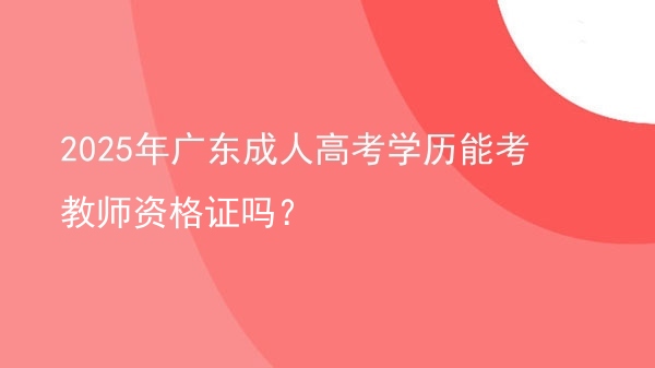 2025年广东成人高考学历能考教师资格证吗？图片