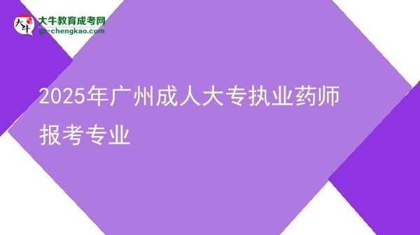 2025年广州成人大专执业药师报考专业图片