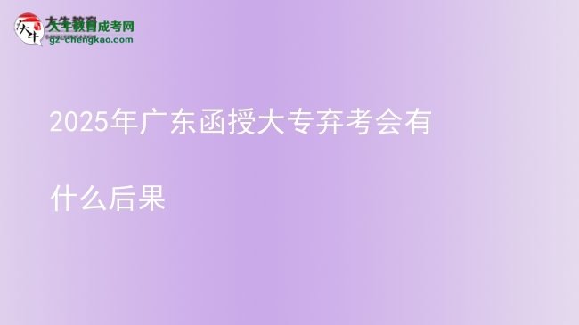2025年广东函授大专弃考会有什么后果