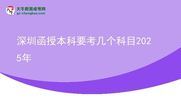 【详解】深圳函授本科要考几个科目2025年