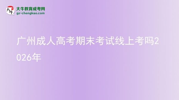 广州成人高考期末考试线上考吗2026年图片