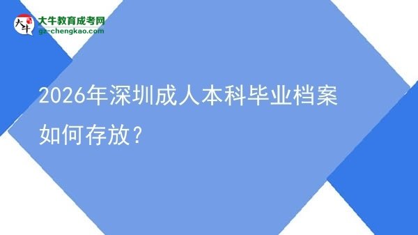 2026年深圳成人本科毕业档案如何存放?图片