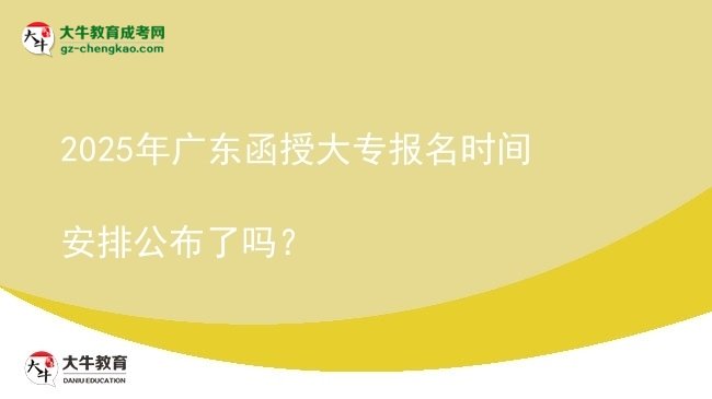 速看！2025年广东函授大专报名时间安排公布了吗？