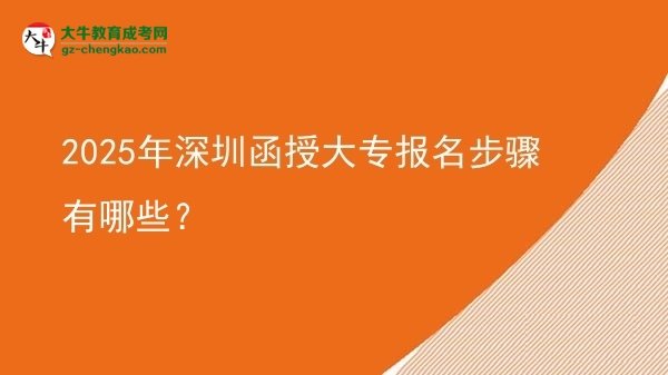 【答疑】2025年深圳函授大专报名步骤有哪些？