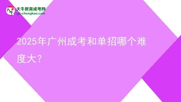 【答疑】2025年广州成考和单招哪个难度大？