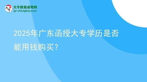 【图文】2025年广东函授大专学历是否能用钱购买？