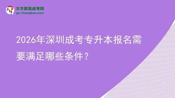 2026年深圳成考专升本报名需要满足哪些条件？图片