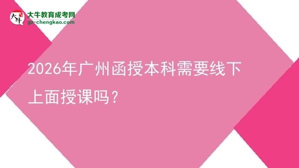 2026年广州函授本科需要线下上面授课吗？图片